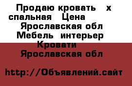 Продаю кровать 2-х спальная › Цена ­ 7 000 - Ярославская обл. Мебель, интерьер » Кровати   . Ярославская обл.